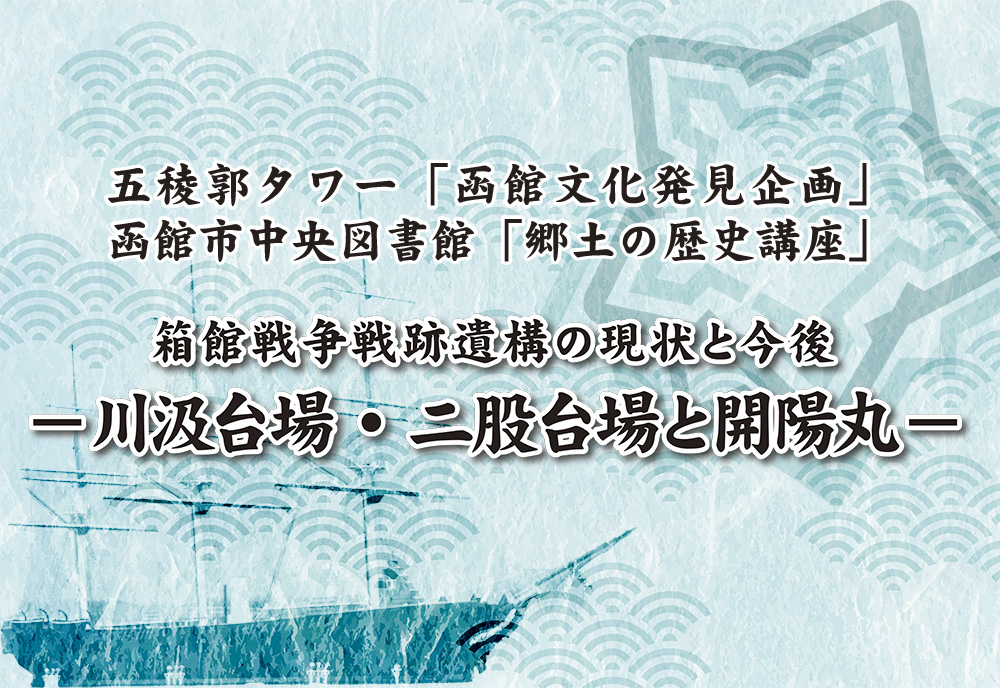 第53回 函館文化発見企画 講演会「箱館戦争戦跡遺構の現状と今後」― 川汲台場・二股台場と開陽丸 ―